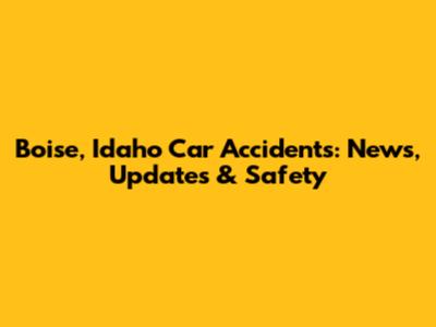 Boise, Idaho Car Accidents: News, Updates & Safety