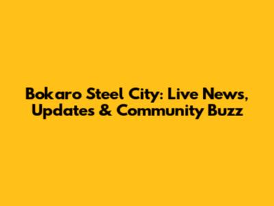 Bokaro Steel City: Live News, Updates & Community Buzz