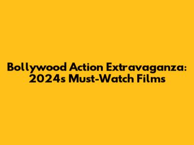 Bollywood Action Extravaganza: 2024's Must-Watch Films