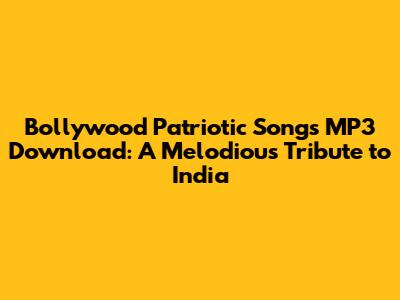 Bollywood Patriotic Songs MP3 Download: A Melodious Tribute to India