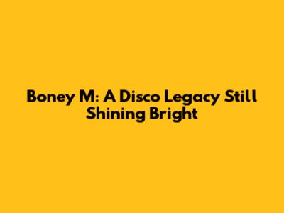 Boney M: A Disco Legacy Still Shining Bright