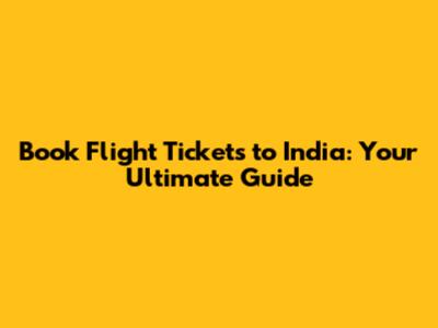 Book Flight Tickets to India: Your Ultimate Guide