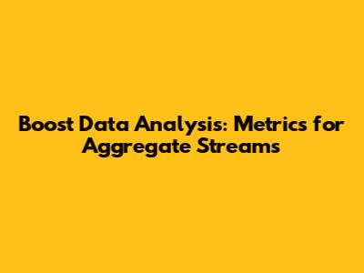 Boost Data Analysis: Metrics for Aggregate Streams