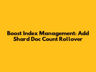 Boost Index Management: Add Shard Doc Count Rollover
