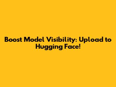 Boost Model Visibility: Upload to Hugging Face!