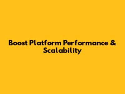 Boost Platform Performance & Scalability