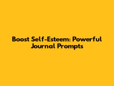 Boost Self-Esteem: Powerful Journal Prompts