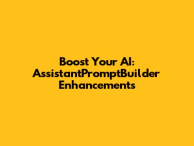 Boost Your AI: AssistantPromptBuilder Enhancements