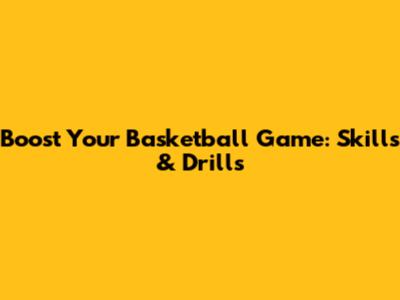 Boost Your Basketball Game: Skills & Drills
