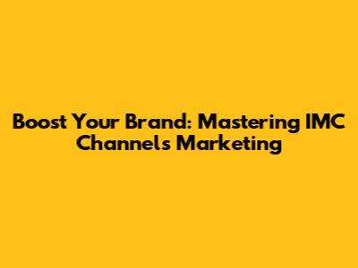 Boost Your Brand: Mastering IMC Channels Marketing
