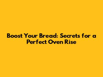 Boost Your Bread: Secrets for a Perfect Oven Rise