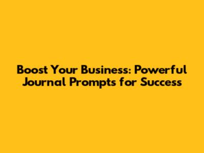 Boost Your Business: Powerful Journal Prompts for Success