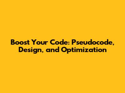 Boost Your Code: Pseudocode, Design, and Optimization