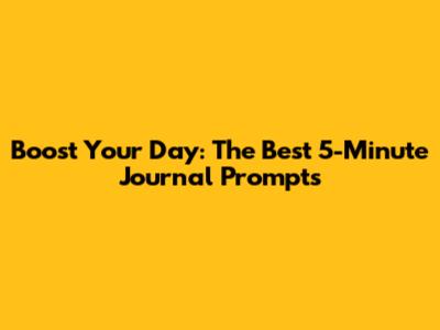 Boost Your Day: The Best 5-Minute Journal Prompts
