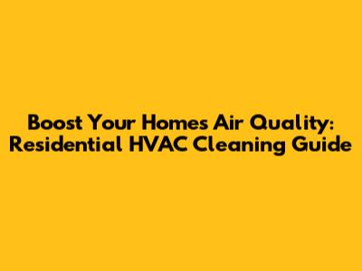 Boost Your Home's Air Quality: Residential HVAC Cleaning Guide