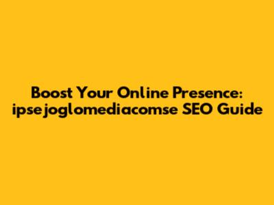 Boost Your Online Presence: ipsejoglomediacomse SEO Guide