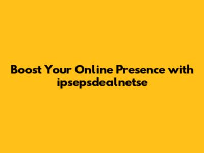 Boost Your Online Presence with ipsepsdealnetse