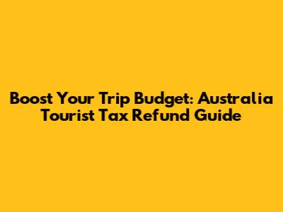 Boost Your Trip Budget: Australia Tourist Tax Refund Guide