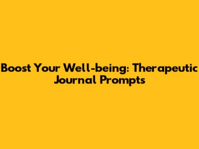Boost Your Well-being: Therapeutic Journal Prompts