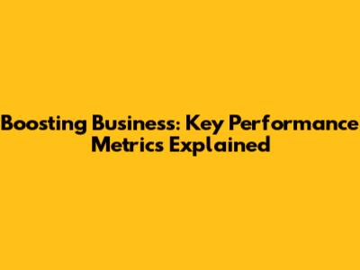 Boosting Business: Key Performance Metrics Explained