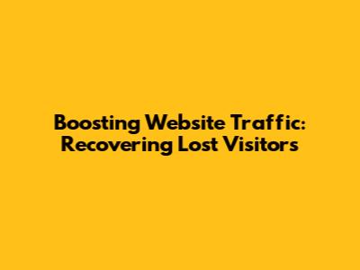 Boosting Website Traffic: Recovering Lost Visitors