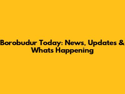 Borobudur Today: News, Updates & What's Happening