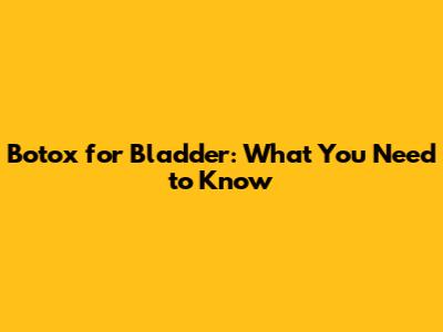 Botox for Bladder: What You Need to Know
