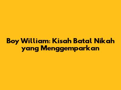 Boy William: Kisah Batal Nikah yang Menggemparkan