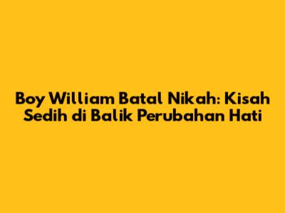 Boy William Batal Nikah: Kisah Sedih di Balik Perubahan Hati