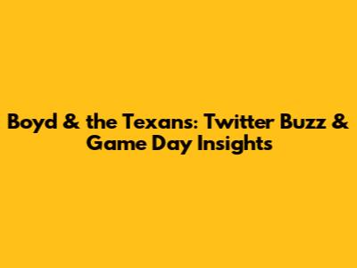 Boyd & the Texans: Twitter Buzz & Game Day Insights