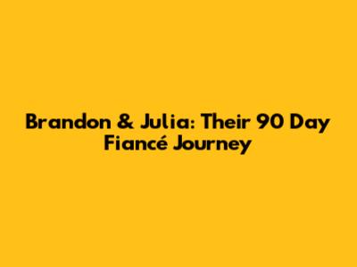 Brandon & Julia: Their 90 Day Fiancé Journey