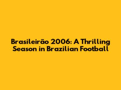 Brasileirão 2006: A Thrilling Season in Brazilian Football
