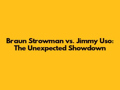 Braun Strowman vs. Jimmy Uso: The Unexpected Showdown
