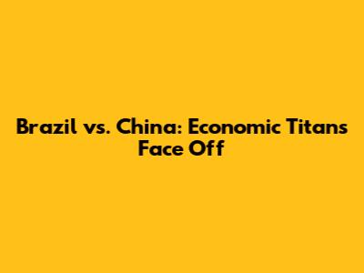 Brazil vs. China: Economic Titans Face Off