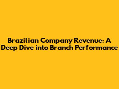 Brazilian Company Revenue: A Deep Dive into Branch Performance