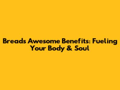 Bread's Awesome Benefits: Fueling Your Body & Soul