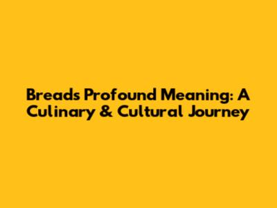 Bread's Profound Meaning: A Culinary & Cultural Journey