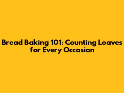 Bread Baking 101: Counting Loaves for Every Occasion