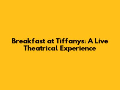 Breakfast at Tiffany's: A Live Theatrical Experience