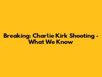 Breaking: Charlie Kirk Shooting - What We Know