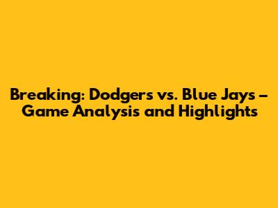 Breaking: Dodgers vs. Blue Jays – Game Analysis and Highlights