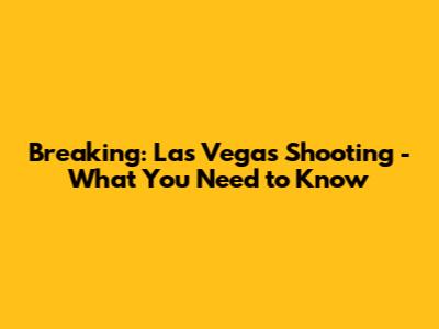 Breaking: Las Vegas Shooting - What You Need to Know