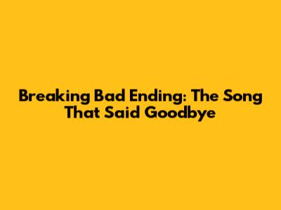 Breaking Bad Ending: The Song That Said Goodbye