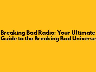 Breaking Bad Radio: Your Ultimate Guide to the Breaking Bad Universe
