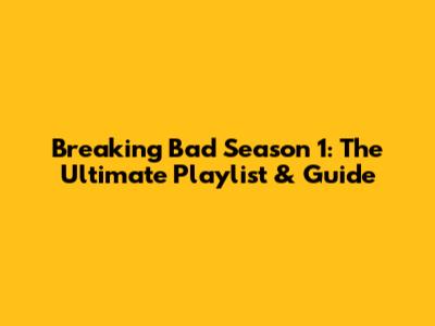 Breaking Bad Season 1: The Ultimate Playlist & Guide
