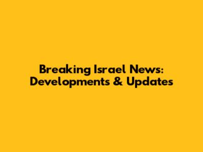 Breaking Israel News: Developments & Updates
