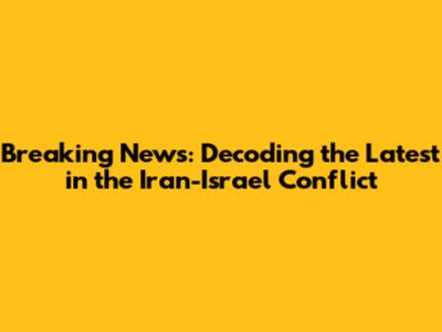 Breaking News: Decoding the Latest in the Iran-Israel Conflict