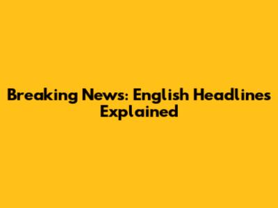 Breaking News: English Headlines Explained
