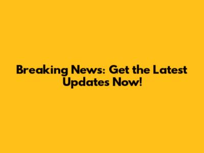 Breaking News: Get the Latest Updates Now!