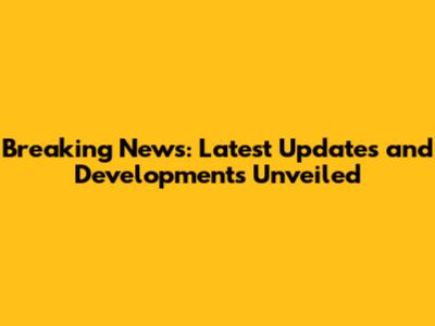 Breaking News: Latest Updates and Developments Unveiled
